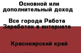 Основной или дополнительный доход - Все города Работа » Заработок в интернете   . Красноярский край